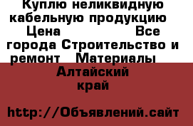 Куплю неликвидную кабельную продукцию › Цена ­ 1 900 000 - Все города Строительство и ремонт » Материалы   . Алтайский край